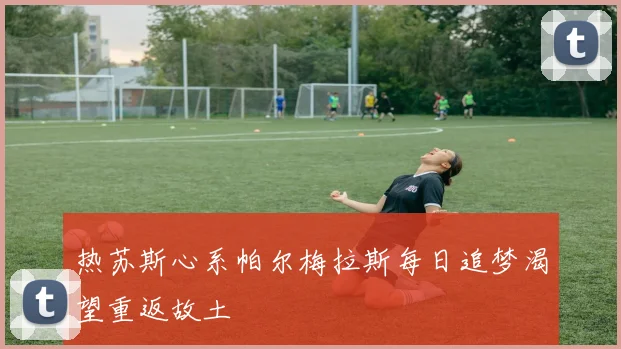 热苏斯心系帕尔梅拉斯每日追梦渴望重返故土