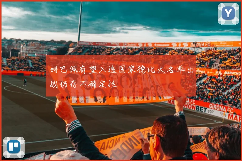 姆巴佩有望入选国家德比大名单出战仍存不确定性