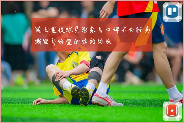骑士重视球员形象与口碑不会轻易撕毁与哈登的续约协议