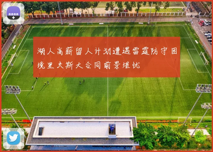 湖人高薪留人计划遭遇雷霆防守困境里夫斯大合同前景堪忧